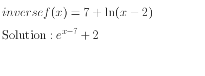 The inverse of f(x)=7+ln(x-2) is e^{x-7}+2